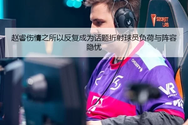 赵睿伤情之所以反复成为话题折射球员负荷与阵容隐忧